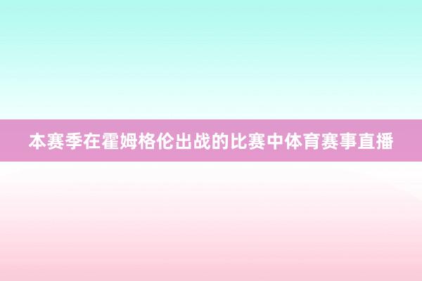 本赛季在霍姆格伦出战的比赛中体育赛事直播