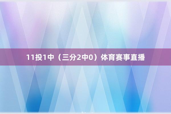 11投1中（三分2中0）体育赛事直播