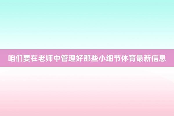 咱们要在老师中管理好那些小细节体育最新信息
