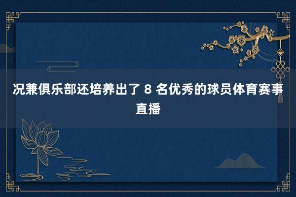 况兼俱乐部还培养出了 8 名优秀的球员体育赛事直播