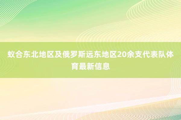 蚁合东北地区及俄罗斯远东地区20余支代表队体育最新信息
