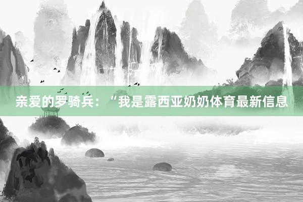 亲爱的罗骑兵：“我是露西亚奶奶体育最新信息