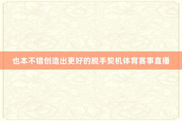 也本不错创造出更好的脱手契机体育赛事直播