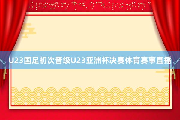 U23国足初次晋级U23亚洲杯决赛体育赛事直播