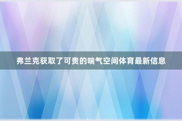 弗兰克获取了可贵的喘气空间体育最新信息
