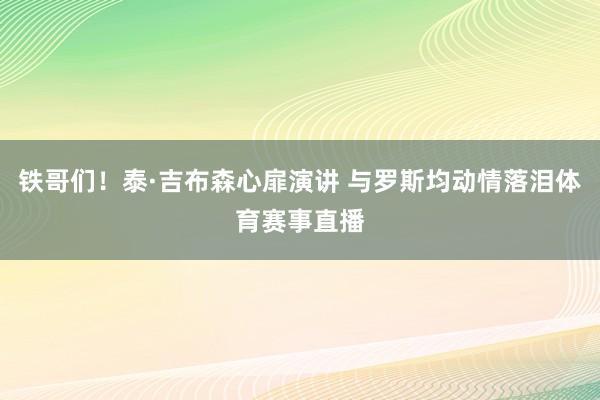 铁哥们！泰·吉布森心扉演讲 与罗斯均动情落泪体育赛事直播