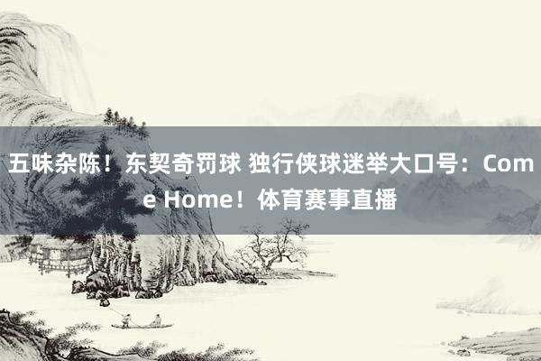 五味杂陈！东契奇罚球 独行侠球迷举大口号：Come Home！体育赛事直播