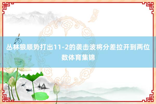 丛林狼顺势打出11-2的袭击波将分差拉开到两位数体育集锦