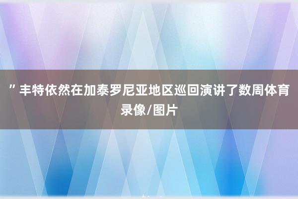 ”丰特依然在加泰罗尼亚地区巡回演讲了数周体育录像/图片