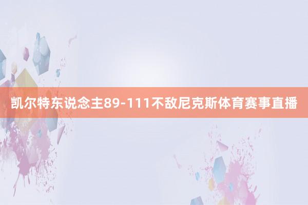 凯尔特东说念主89-111不敌尼克斯体育赛事直播