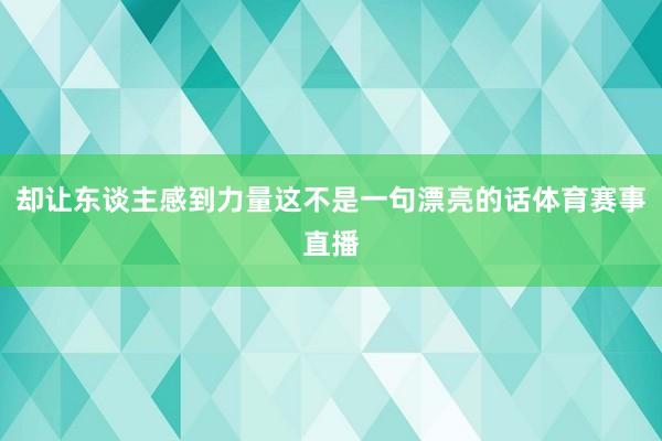 却让东谈主感到力量这不是一句漂亮的话体育赛事直播