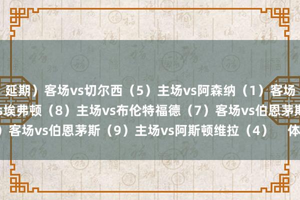 延期）客场vs切尔西（5）主场vs阿森纳（1）客场vs伯恩利（19）客场vs埃弗顿（8）主场vs布伦特福德（7）客场vs伯恩茅斯（9）主场vs阿斯顿维拉（4）    体育最新信息
