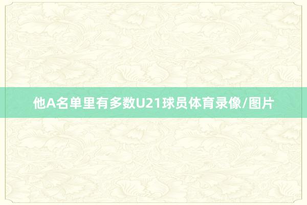 他A名单里有多数U21球员体育录像/图片