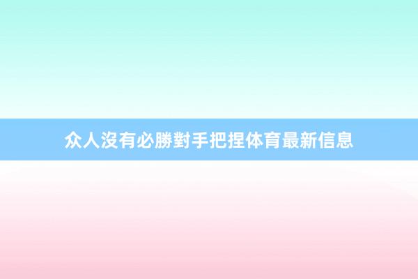 众人沒有必勝對手把捏体育最新信息