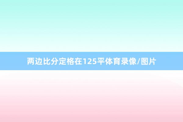 两边比分定格在125平体育录像/图片