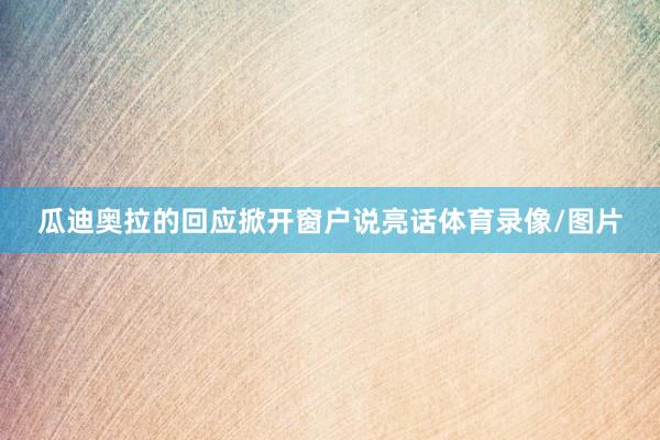 瓜迪奥拉的回应掀开窗户说亮话体育录像/图片