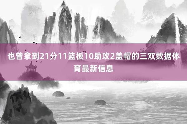 也曾拿到21分11篮板10助攻2盖帽的三双数据体育最新信息