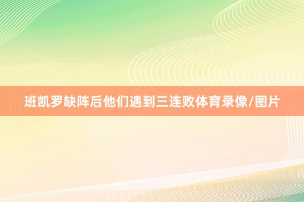 班凯罗缺阵后他们遇到三连败体育录像/图片